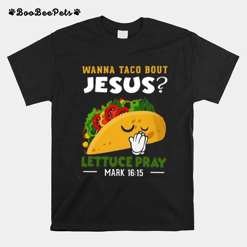 Wanna Taco Bout Jesus Lettuce Pray Mark 16 15 T-Shirt