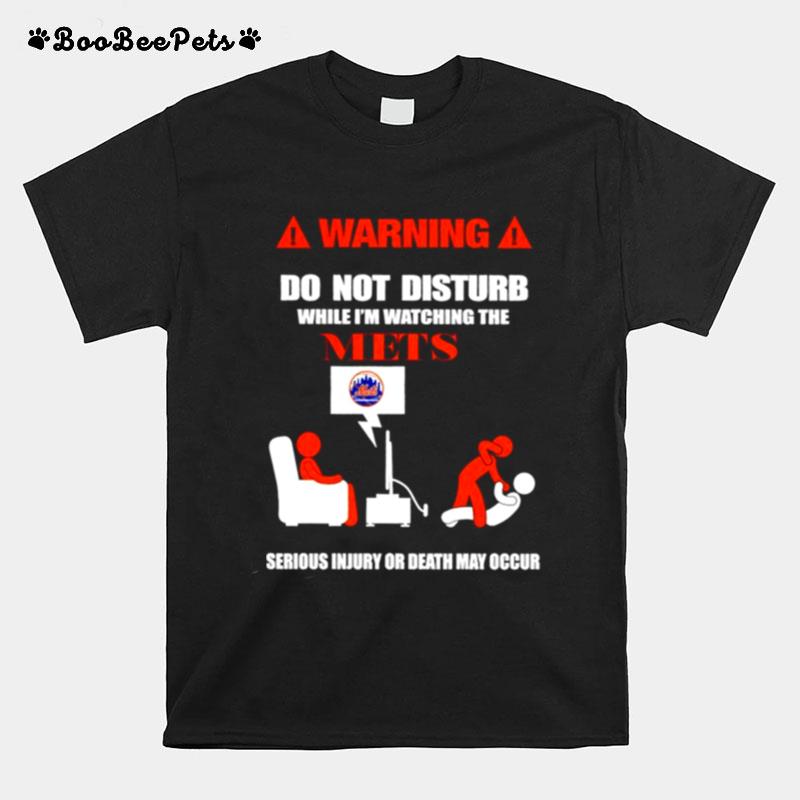 Warning Do Not Disturb While Im Watching The Mets Serious Injury Or Death May Occur T-Shirt