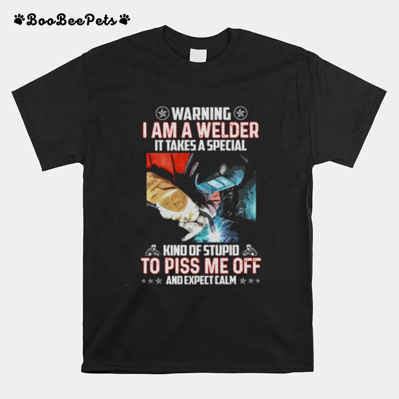 Warning I Am A Welder It Takes A Special Kind Of Stupid To Piss Me Off And Expect Calm T-Shirt