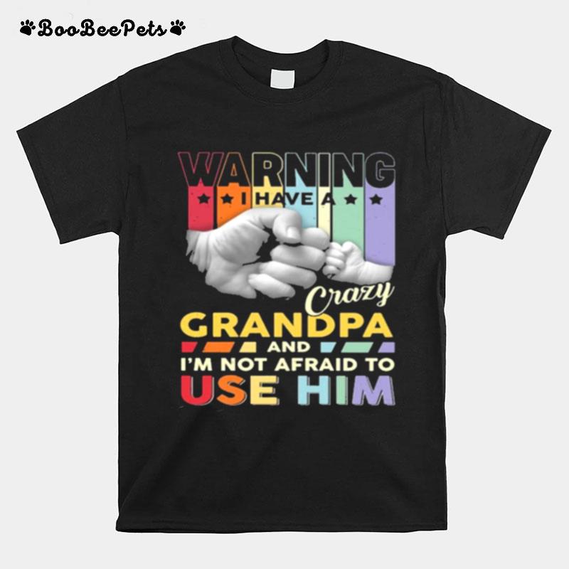 Warning I Have A Crazy Grandpa And Im Not Adraid To Use Him T-Shirt
