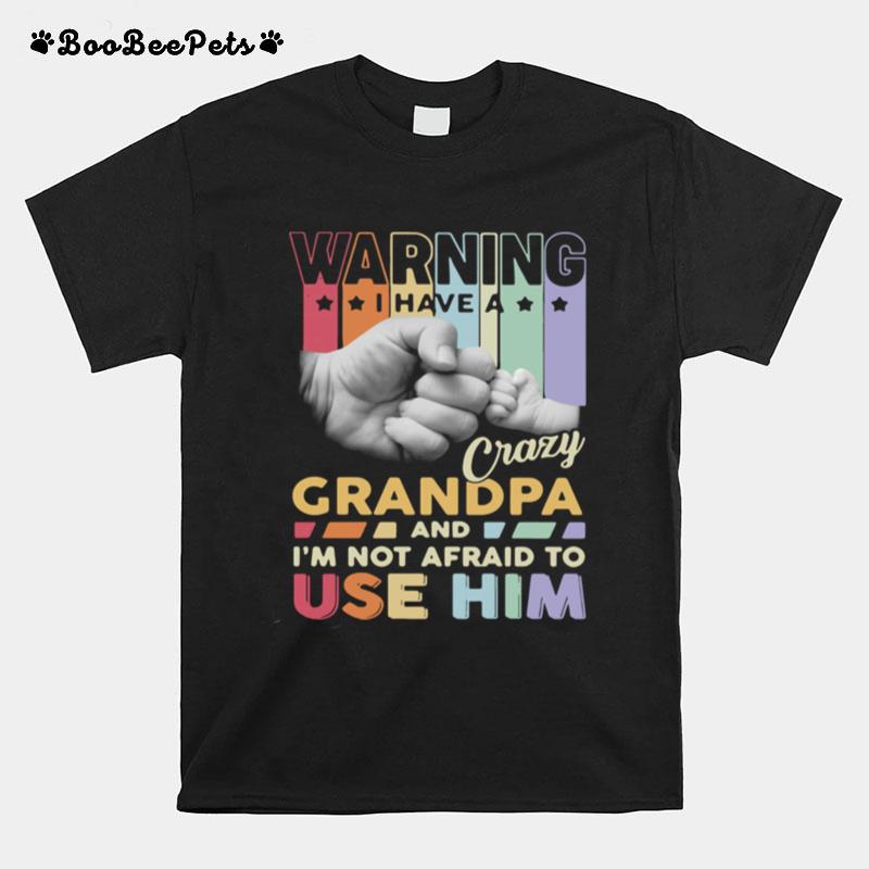 Warning I Have A Crazy Grandpa And Im Not Afraid To Use Him T-Shirt
