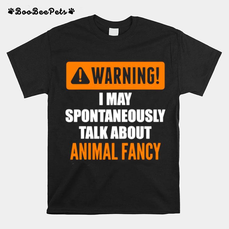 Warning I May Spontaneously Talk About Animal Fancy T-Shirt