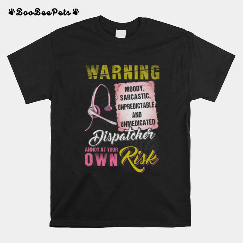Warning Moody Sarcastic Unpredictable And Unmedicated Dispatcher Annoy At Your Own Risk T-Shirt