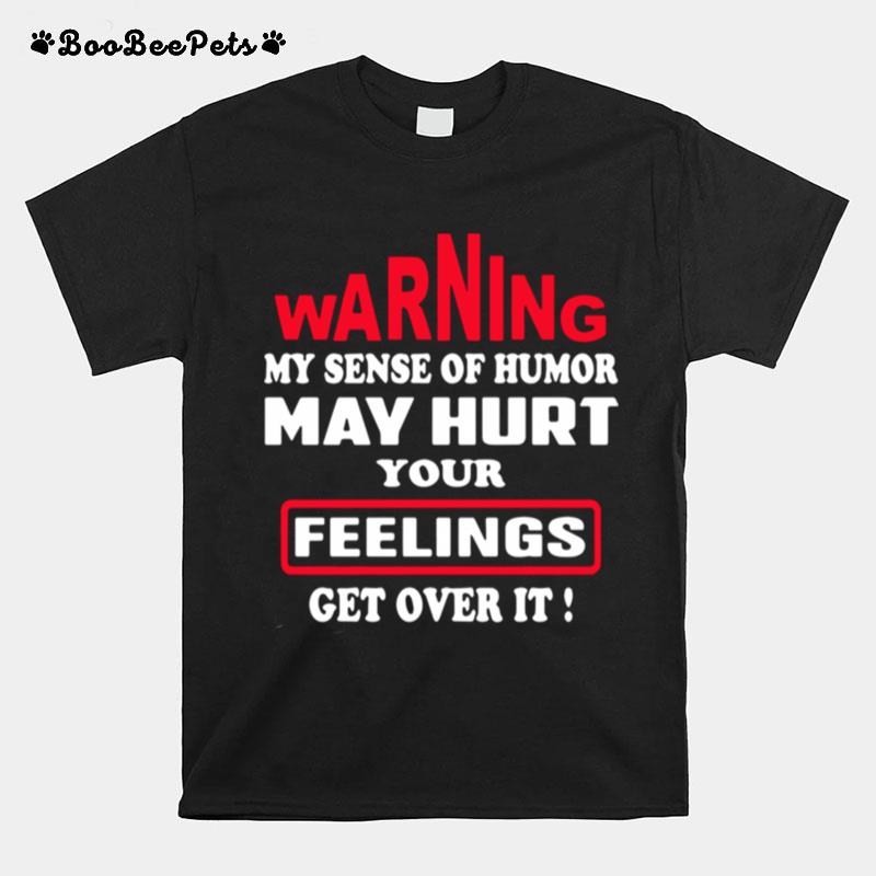 Warning My Sense Of Humor May Hurt Your Feelings Get Over It T-Shirt