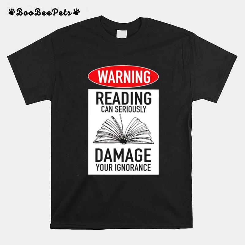 Warning Reading Can Seriously Damage Your Ignorance T-Shirt