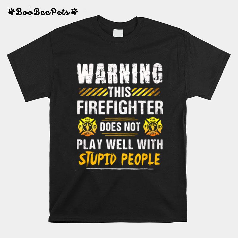 Warning This Firefighter Does Not Play Well With Stupid People T-Shirt