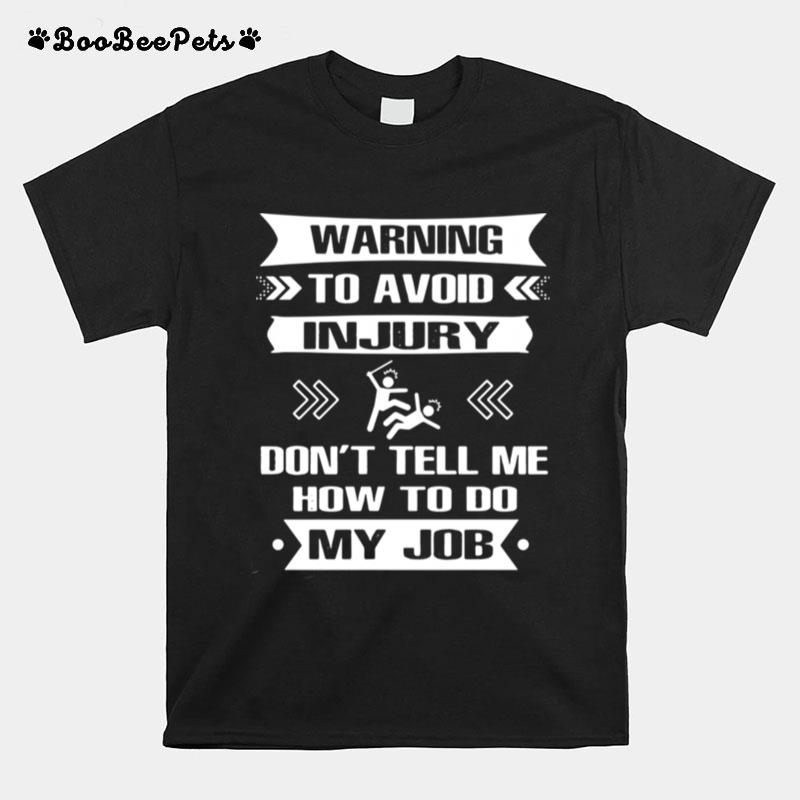 Warning To Avoid Injury Dont Tell Me How To Do My Job T-Shirt