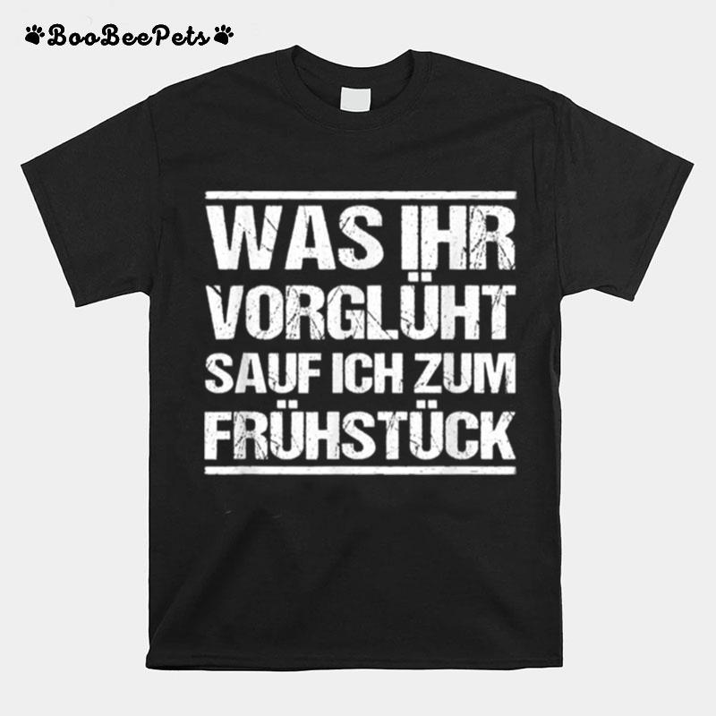 Was Ihr Vorgluht Sauf Ich Zum Fruhstuck T-Shirt