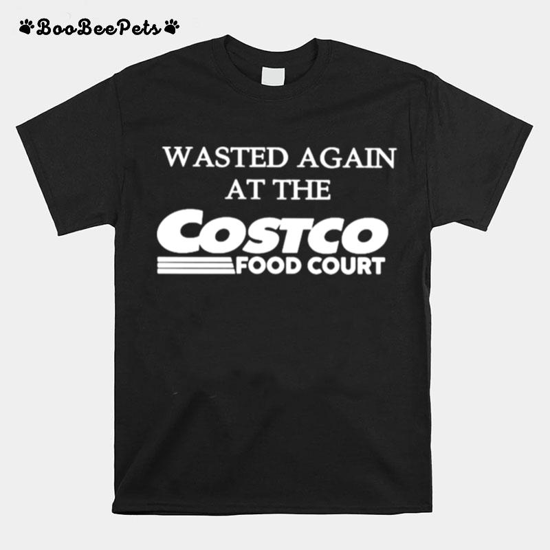 Wasted Again At The Costco Food Court T-Shirt