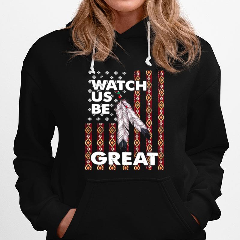 Watch Us Be Great Native American Flag Hoodie