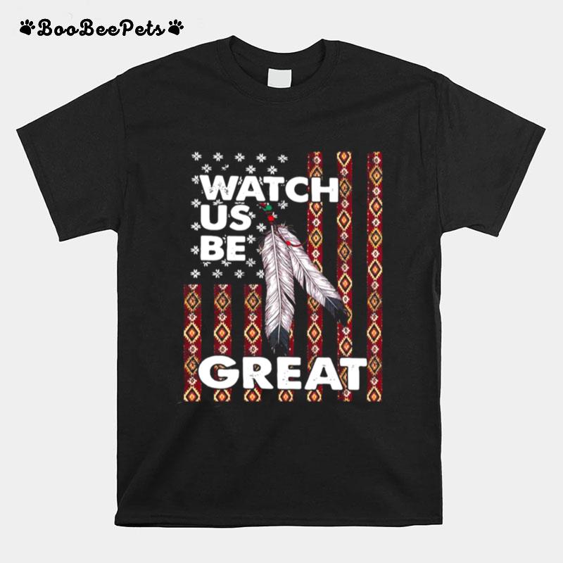 Watch Us Be Great Native American Flag T-Shirt