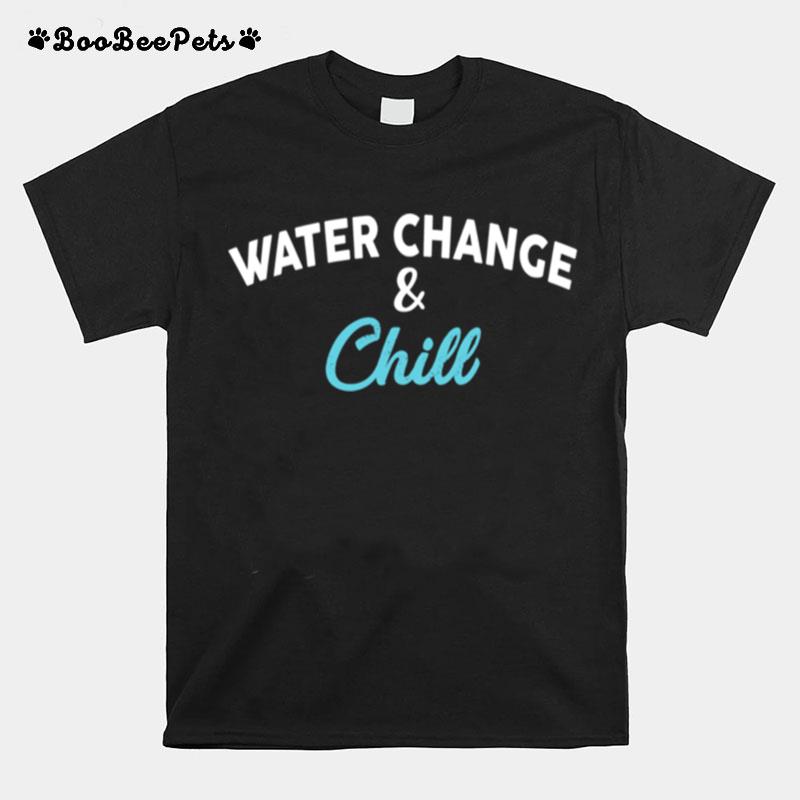 Water Change And Chill Design Aquarium T-Shirt