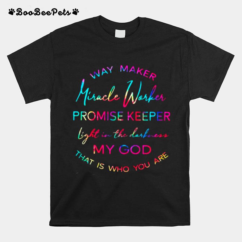 Way Maker Miracle Worker Promise Keeper Light In The Darkness My God That Is Who You Are T-Shirt