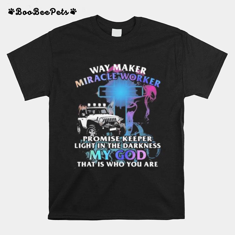 Way Marker Miracle Worker Promise Keeper Light In The Darkness My God That Is Who You Are Jeep T-Shirt