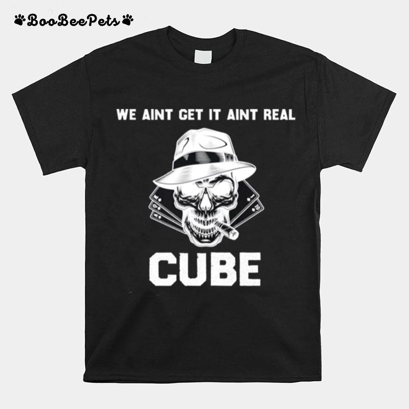 We Aint Get It Aint Real Cube Funny T-Shirt