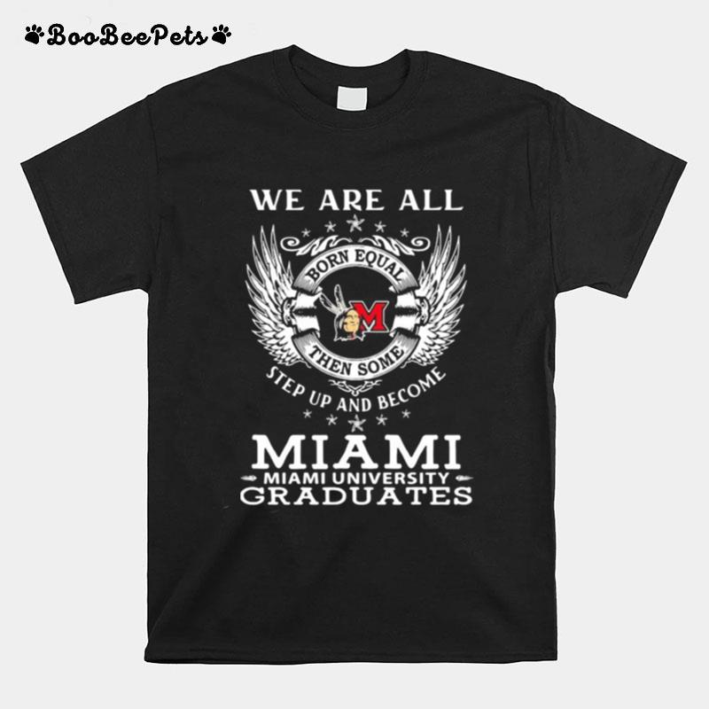 We Are All Born Equal Then Some Step Up And Become Miami University Graduates T-Shirt