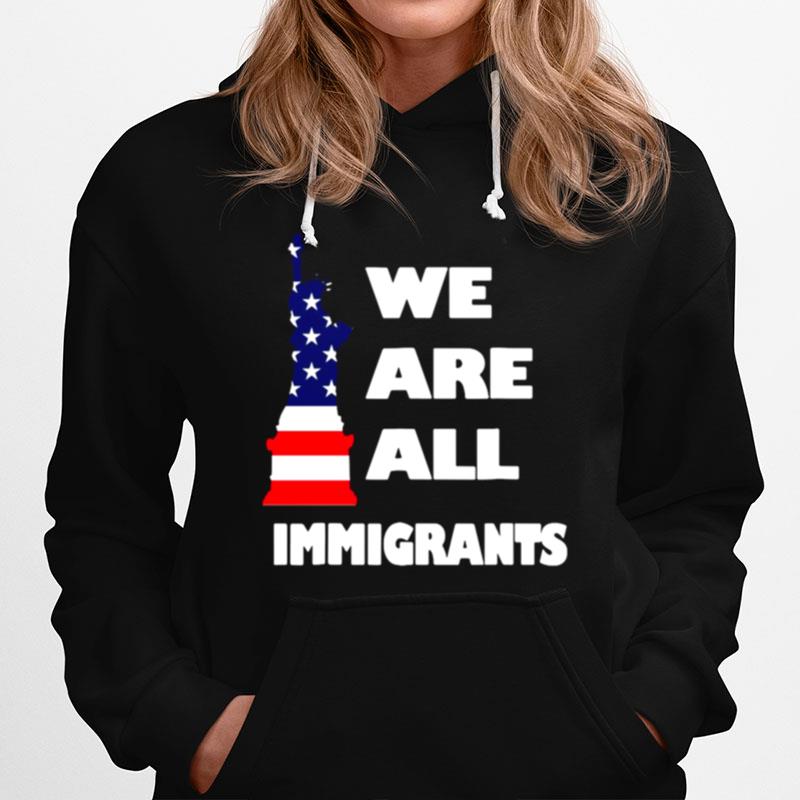 We Are All Immigrants Statue Of Liberty Hoodie