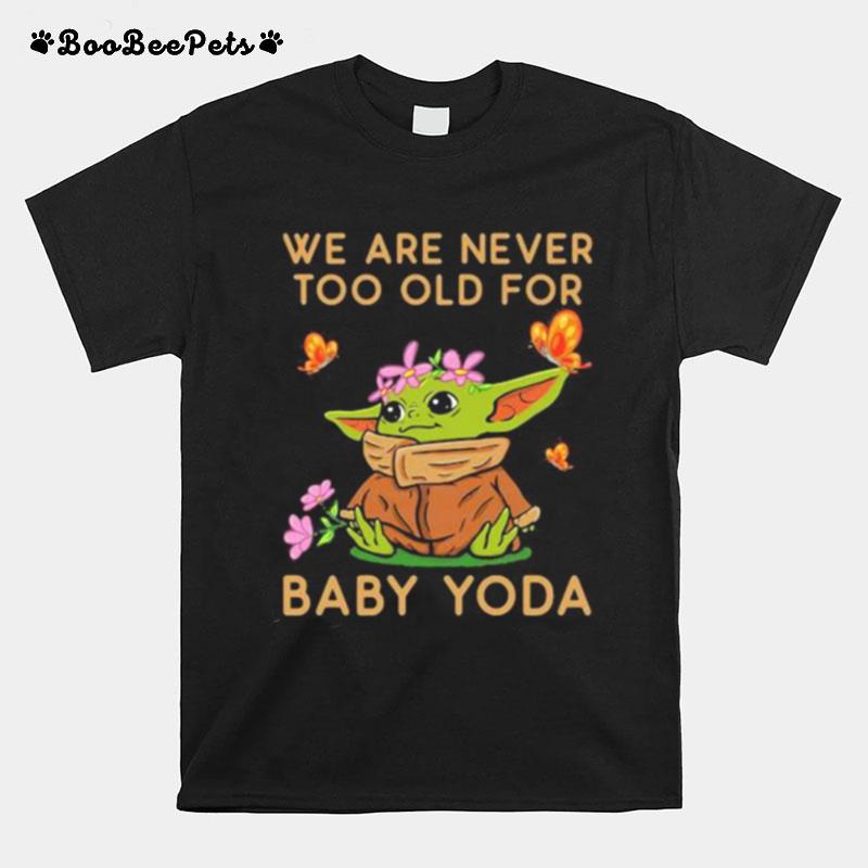 We Are Never Too Old For Baby Yoda Flower Butterfly T-Shirt