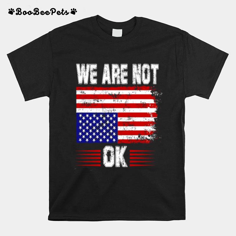 We Are Not Ok Usa Flag T-Shirt