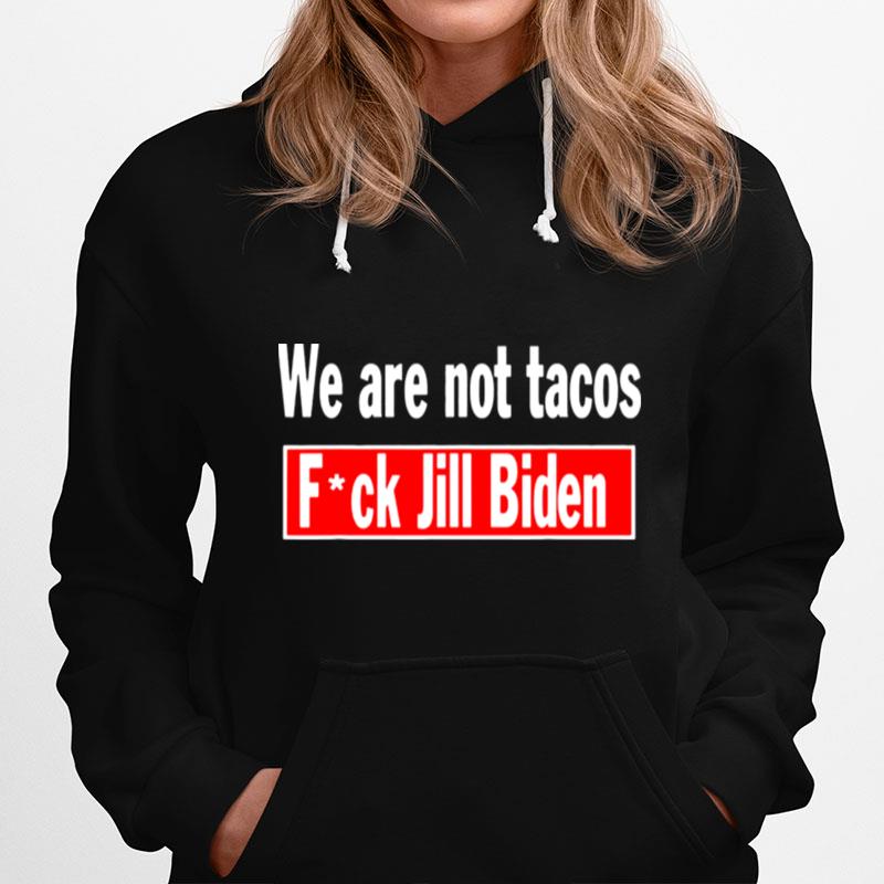 We Are Not Tacos Anti Jill Biden Fuck Jill Biden Hoodie