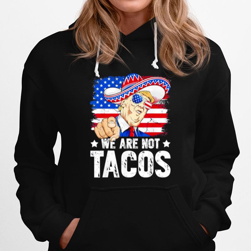 We Are Not Tacos Breakfast Taco Support Trump American Flag Anti Biden Hoodie