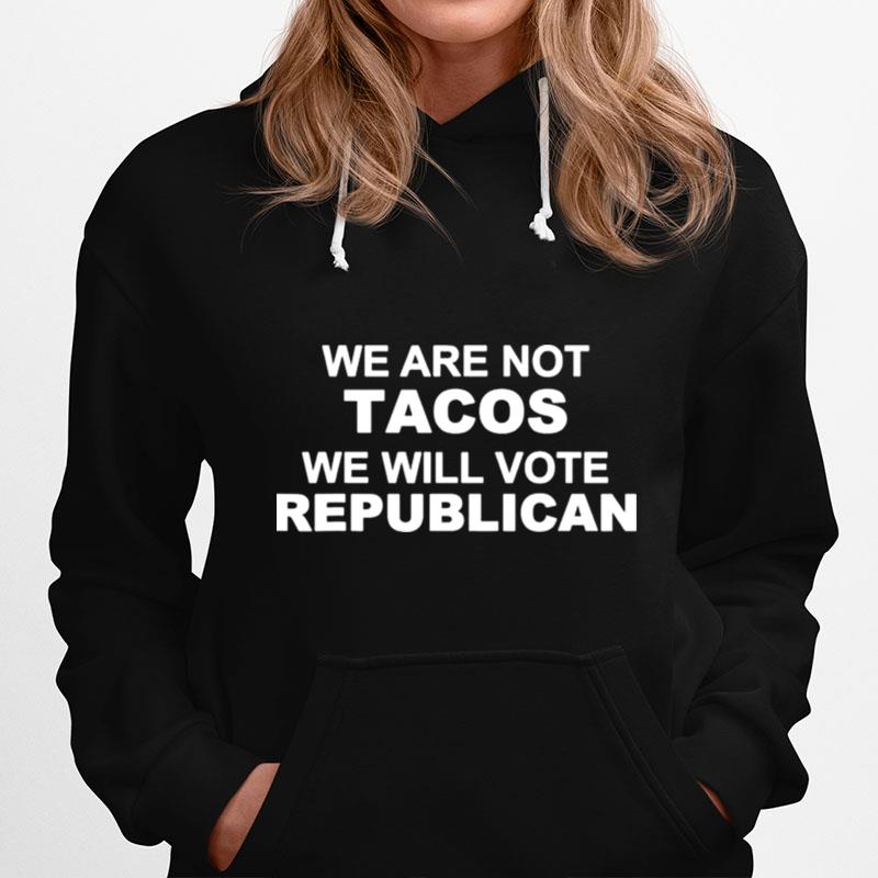 We Are Not Tacos Will Vote Republican Biden Breakfast Tacos Unisex Hoodie