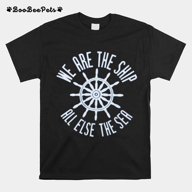 We Are The Ship All Else The Sea T-Shirt