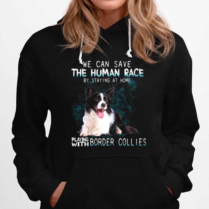 We Can Save The Human Race By Staying At Home Playing With Border Collies Hoodie