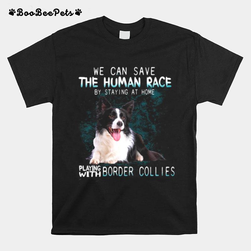 We Can Save The Human Race By Staying At Home Playing With Border Collies T-Shirt