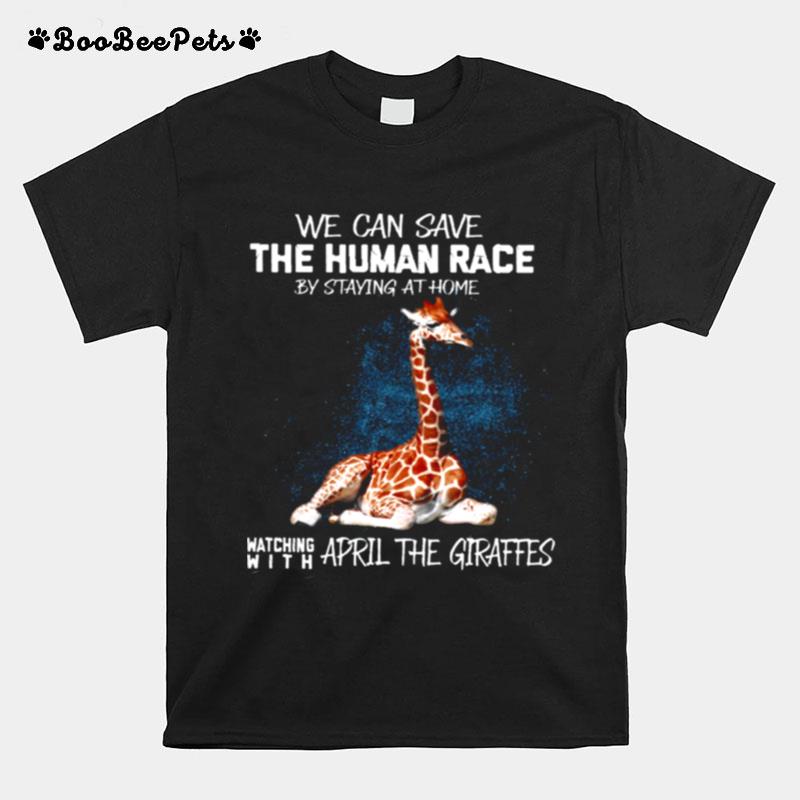 We Can Save The Human Race By Staying At Home Watching With April The Giraffes T-Shirt
