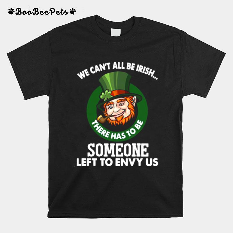 We Cant All Be Irish There Has To Be Someone Left To Envy Us T-Shirt