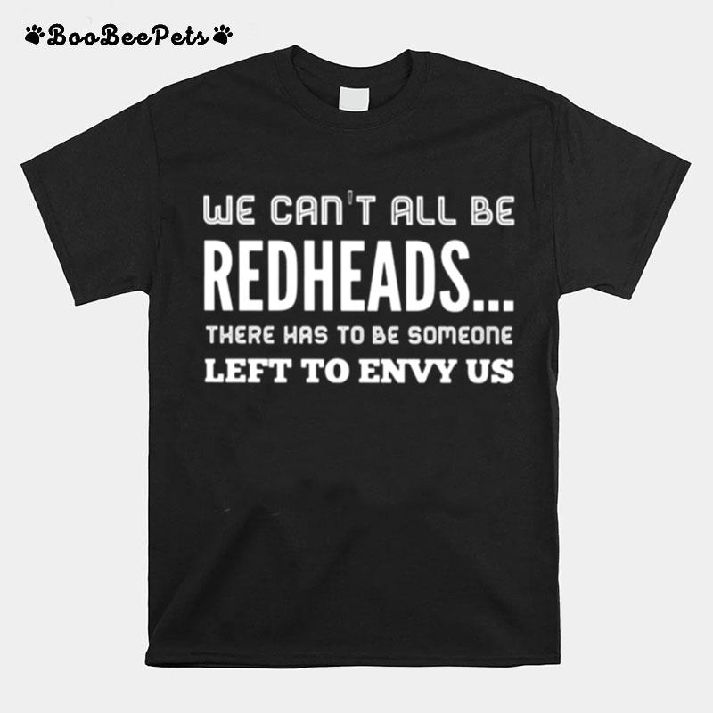 We Cant All Be Redheads There Has To Be Someone Left To Envy Us T-Shirt