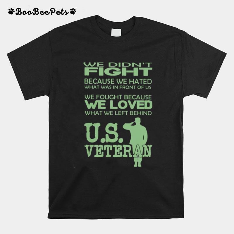 We Didnt Fight Because We Hated What Was In Front Of Us We Fought Because We Loved What We Left Behind Us Veteran T-Shirt