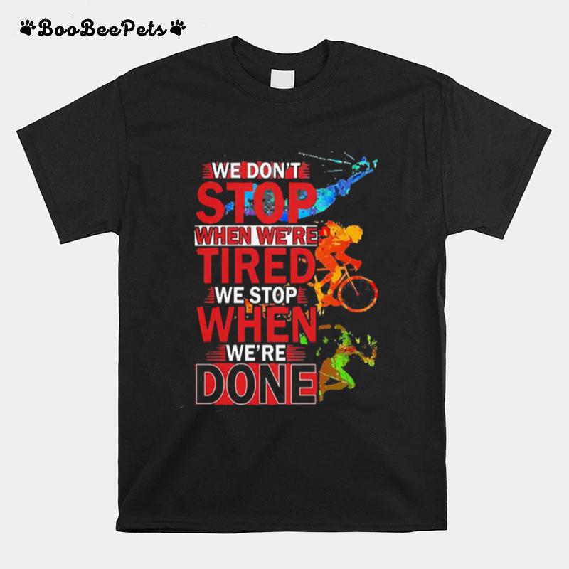 We Dont Stop When Were We Stop When Were Done T-Shirt