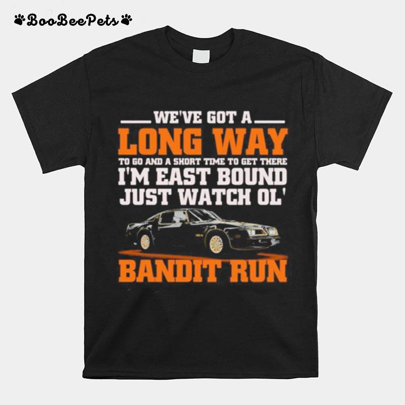 We%E2%80%99Re Got A Long Way To Go And A Short Time To Get There I%E2%80%99M East Bound Just Watch Ol Bandit Run T-Shirt