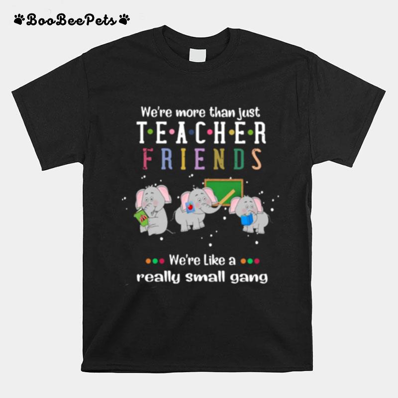 We%E2%80%99Re More Than Just Teacher Friends Were Like A Really Small Gang Elephants T-Shirt