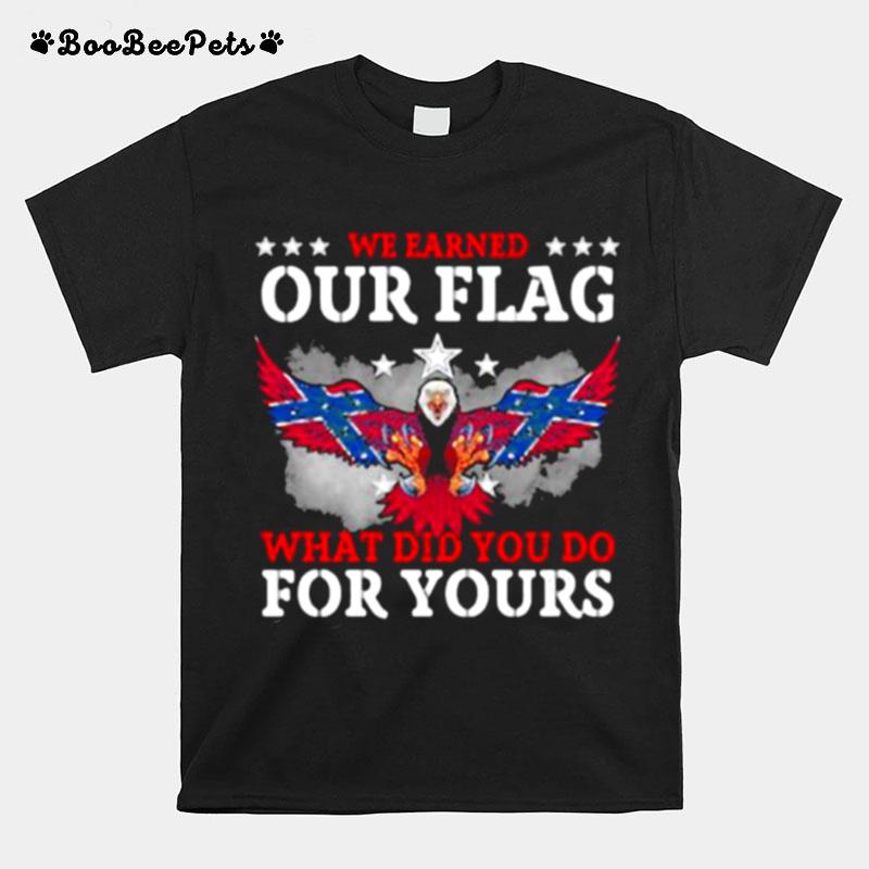 We Earned Our Flag What Did You Do For Your Eagle T-Shirt