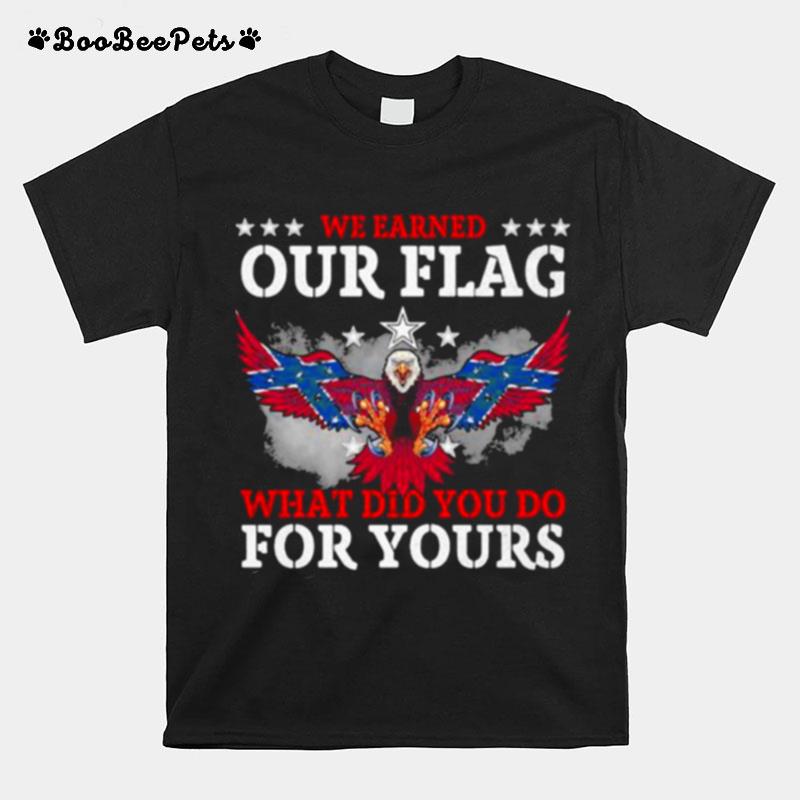 We Earned Our Flag What Did You Do For Yours Eagle T-Shirt