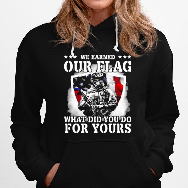 We Earned Our Flag What Did You Do For Yours Veteran American Flag Hoodie