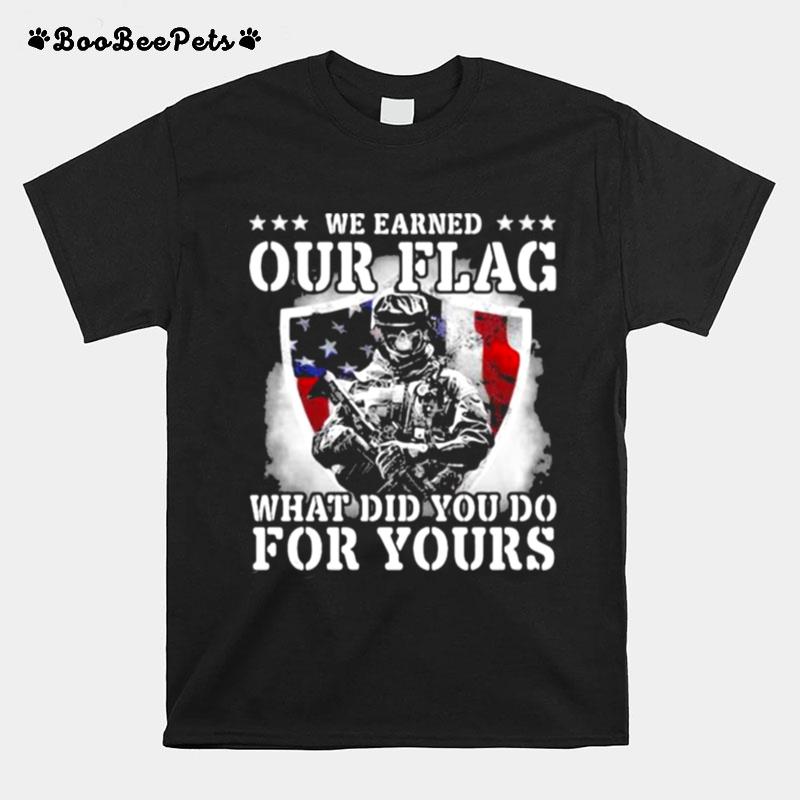 We Earned Our Flag What Did You Do For Yours Veteran American Flag T-Shirt