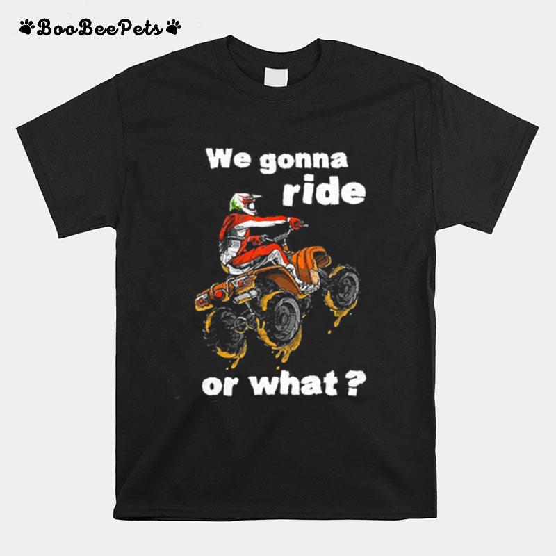 We Gonna Ride Or What Tshirt T-Shirt