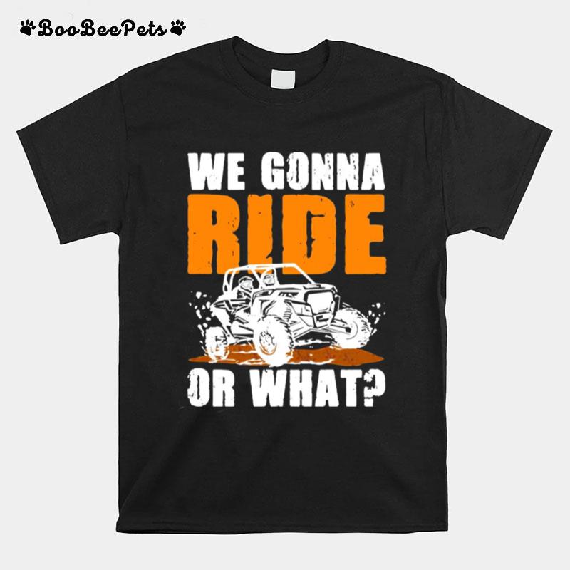 We Gonna Ride Or What T-Shirt