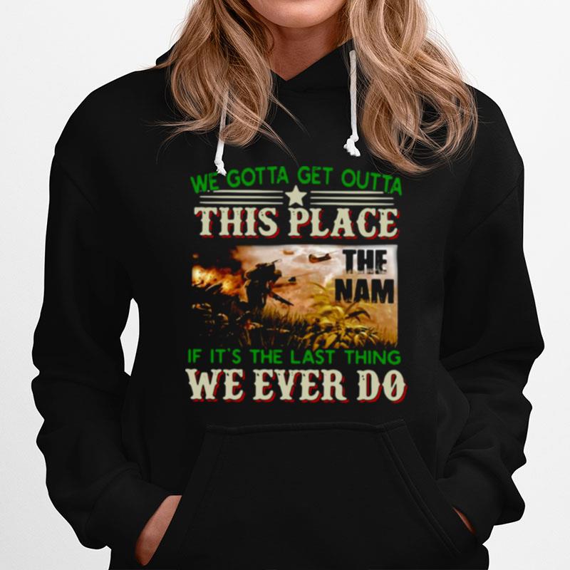 We Gotta Get Outta This Place The Nam If Its The Last Thing We Ever Do Vietnam Veterans Hoodie