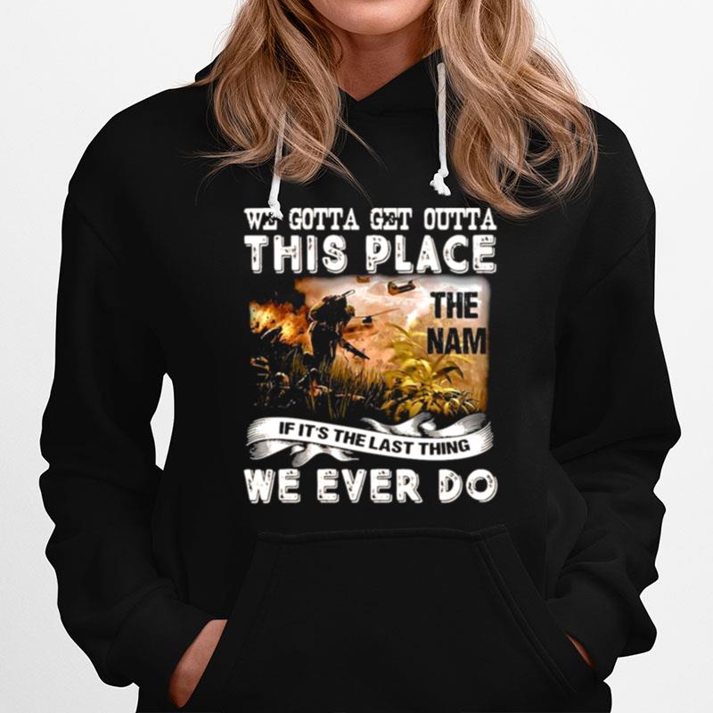 We Gotta Get Outta This Place The Nam If Its The Last Thing We Ever Do Hoodie