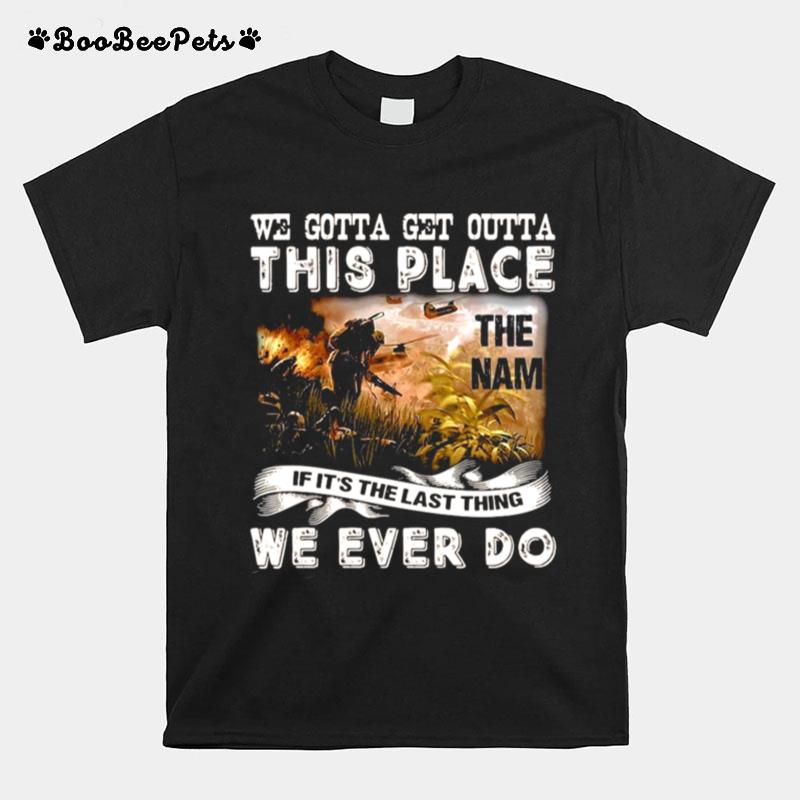 We Gotta Get Outta This Place The Nam If Its The Last Thing We Ever Do T-Shirt
