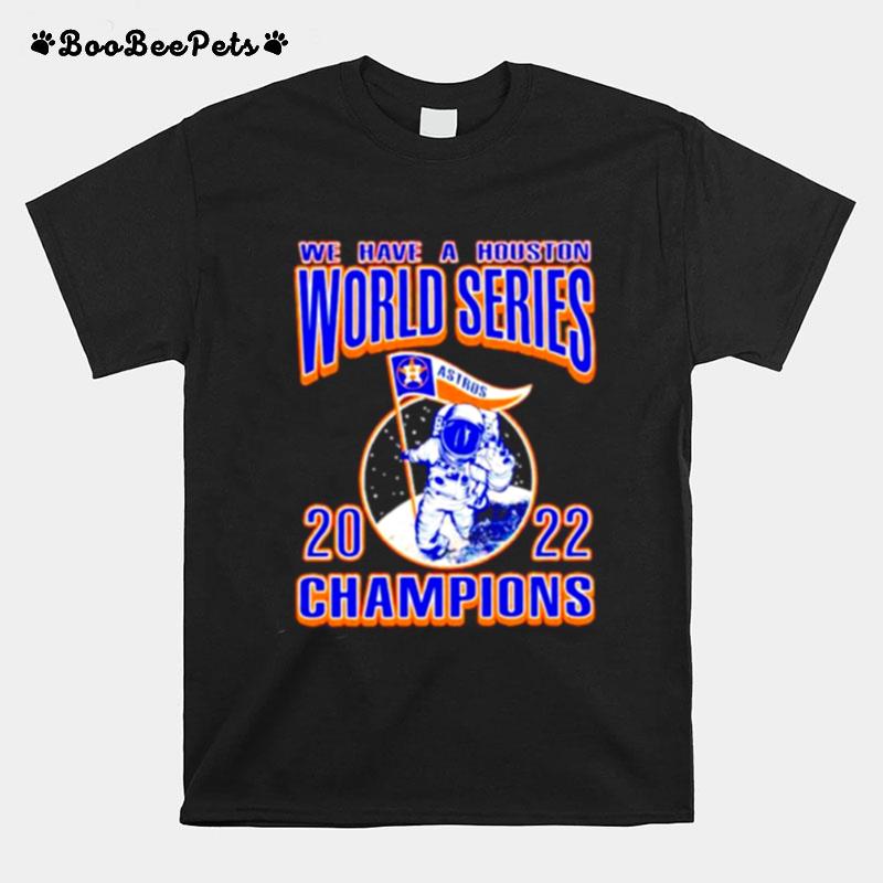 We Have A Houston Astros Ws Champions Astronaut 2022 T-Shirt