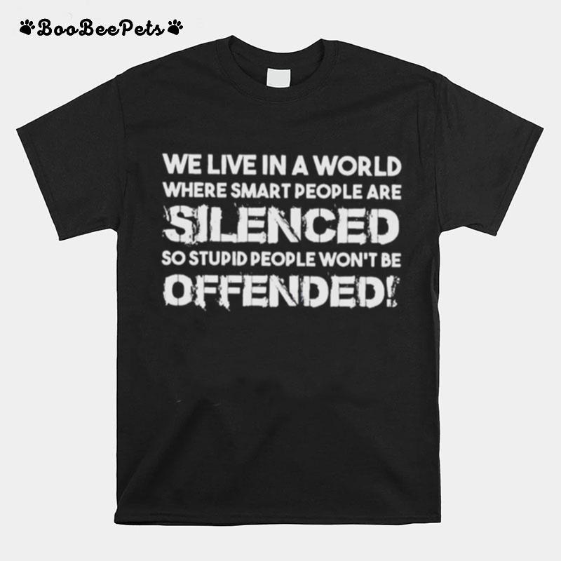 We Live In A World Where Smart People Are Silenced So Stupid People T-Shirt