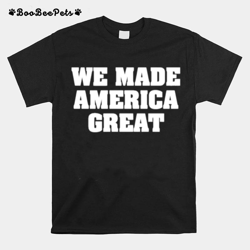 We Made America Great T-Shirt