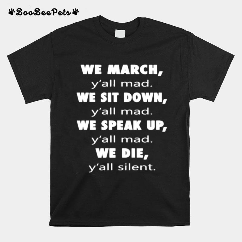 We March Yall Mad We Sit Down Yall Med We Speak Up Yall Mad We Die Yall Silent T-Shirt