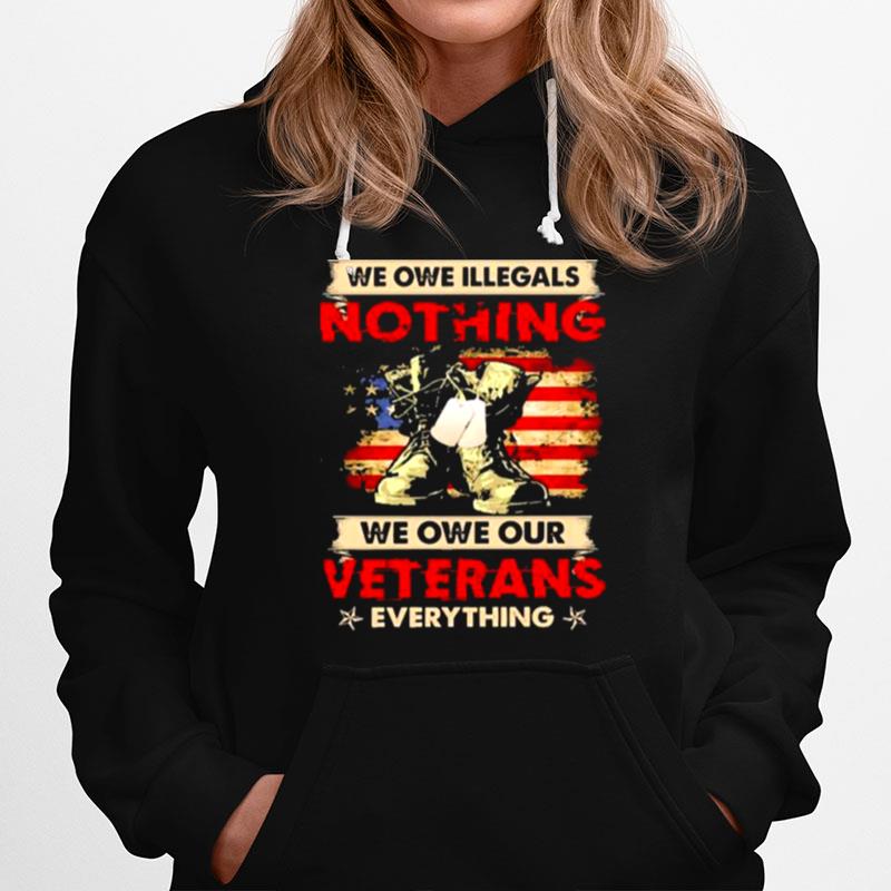 We Owe Illegals Nothing We Owe Our Veterans Everything American Flag Hoodie